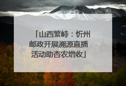 山西繁峙：忻州邮政开展溯源直播活动助杏农增收